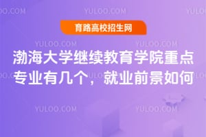 渤海大学继续教育学院重点专业有几个？就业前景如何？