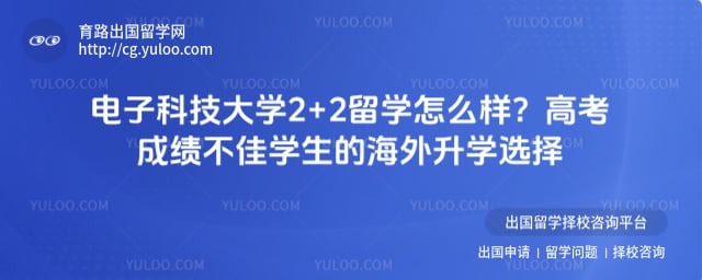 高考成绩不好报名电子科技大学2+2留学怎么样