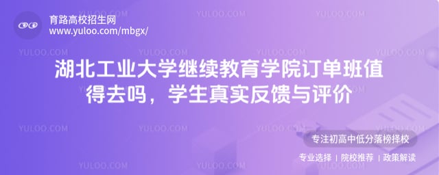 湖北工业大学继续教育学院订单班值得去吗