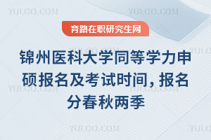 錦州醫科大學同等學力申碩報名及考試時間，報名分春秋兩季