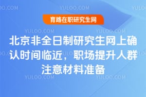 2026年北京非全日制研究生網上確認時間臨近,職場提升人群注意材料準備
