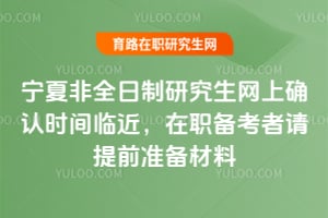 2026年寧夏非全日制研究生網上確認時間臨近,在職備考者請提前準備材料