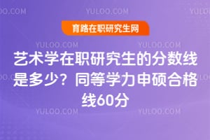 藝術(shù)學(xué)在職研究生的分?jǐn)?shù)線是多少？同等學(xué)力申碩合格線60分