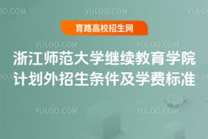浙江師范大學(xué)繼續(xù)教育學(xué)院計劃外招生條件及學(xué)費標準
