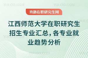 江西師范大學(xué)在職研究生招生專業(yè)匯總，各專業(yè)就業(yè)趨勢分析