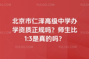 北京市仁澤高級中學(xué)辦學(xué)資質(zhì)正規(guī)嗎？師生比1:3是真的嗎？