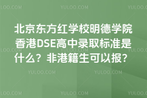 北京東方紅學校明德學院香港DSE高中錄取標準是什么？非港籍生可以報？
