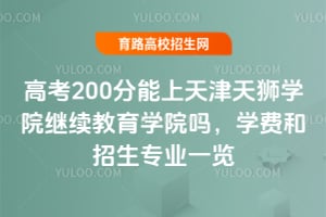 高考200分能上天津天獅學院繼續(xù)教育學院嗎?學費和招生專業(yè)一覽