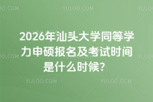 2026年汕頭大學(xué)同等學(xué)力申碩報(bào)名及考試時(shí)間是什么時(shí)候？