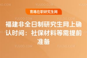 2026年福建非全日制研究生網上確認時間:社保材料等需提前準備