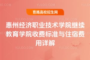 惠州經(jīng)濟(jì)職業(yè)技術(shù)學(xué)院繼續(xù)教育學(xué)院收費(fèi)標(biāo)準(zhǔn)與住宿費(fèi)用詳解