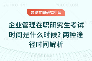 企業管理在職研究生考試時間是什么時候？兩種途徑時間解析