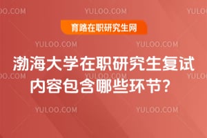 渤海大學在職研究生復試內(nèi)容包含哪些環(huán)節(jié)？