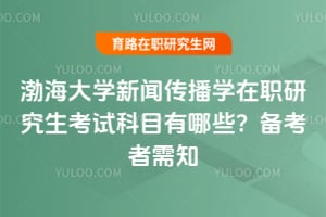 2026渤海大学新闻传播学在职研究生考试科目有哪些？备考者需知