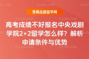 高考成绩不好报名中央戏剧学院2+2留学怎么样？解析申请条件与优势