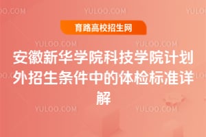安徽新华学院科技学院计划外招生条件中的体检标准详解