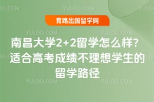 南昌大学2+2留学怎么样？适合高考成绩不理想学生的留学路径