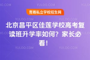 北京昌平区佳莲学校高考复读班升学率如何？家长必看！