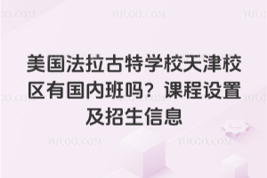 美國法拉古特學校天津校區有國內班嗎？課程設置及招生信息