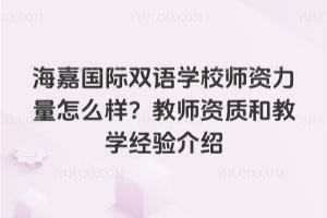 海嘉国际双语学校师资力量怎么样？教师资质和教学经验介绍