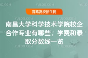 南昌大学科学技术学院校企合作专业有哪些？学费和录取分数线一览