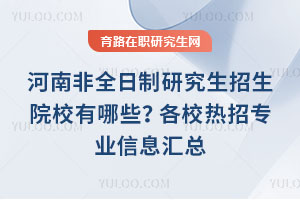 河南非全日制研究生招生院校有哪些？各校熱招專業信息匯總