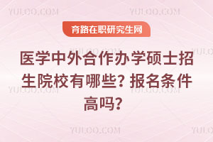 醫學中外合作辦學碩士招生院校有哪些？報名條件高嗎？
