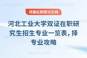 河北工業(yè)大學(xué)雙證在職研究生招生專業(yè)一覽表，擇專業(yè)攻略