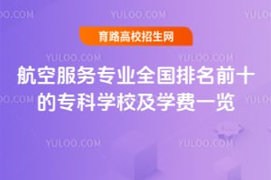 2025年航空服务专业全国排名前十的专科学校及学费一览