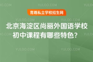 北京海淀區(qū)尚麗外國語學(xué)校初中課程有哪些特色？