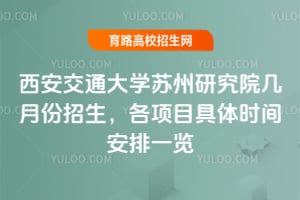 西安交通大学苏州研究院几月份招生，各项目具体时间安排一览