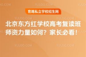 北京东方红学校高考复读班师资力量如何?家长必看!