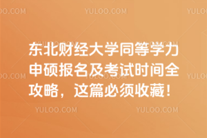 東北財(cái)經(jīng)大學(xué)同等學(xué)力申碩報(bào)名及考試時(shí)間全攻略，這篇必須收藏！