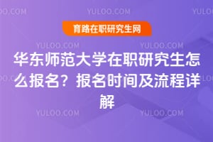 2026年华东师范大学在职研究生怎么报名？报名时间及流程详解