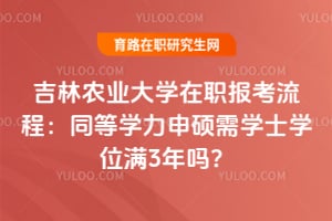 吉林農(nóng)業(yè)大學(xué)在職報考流程：同等學(xué)力申碩需學(xué)士學(xué)位滿3年嗎？