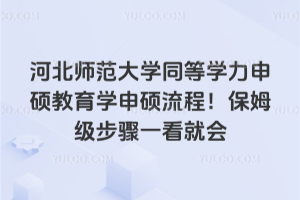 河北師范大學(xué)同等學(xué)力申碩教育學(xué)申碩流程！保姆級(jí)步驟一看就會(huì)