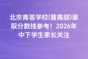 北京青苗學校(普高部)錄取分數(shù)線參考！2026年中下學生家長關注