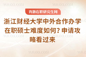 浙江財經大學中外合作辦學在職碩士難度如何？申請攻略看過來