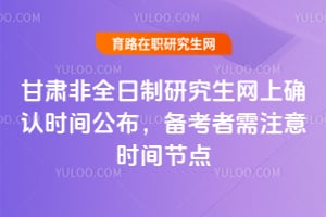 2026年甘肅非全日制研究生網上確認時間公布,備考者需注意時間節點