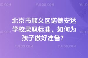 北京市順義區諾德安達學校錄取標準，如何為孩子做好準備？