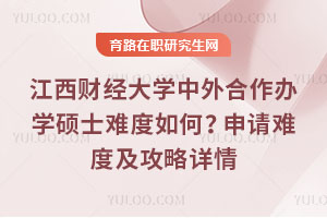 江西財(cái)經(jīng)大學(xué)中外合作辦學(xué)碩士難度如何？申請(qǐng)難度及攻略詳情