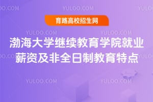 渤海大學(xué)繼續(xù)教育學(xué)院就業(yè)薪資及非全日制教育特點(diǎn)