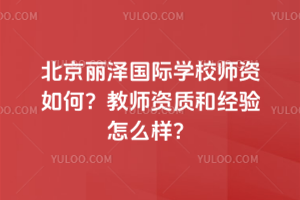 北京麗澤國際學校師資如何？教師資質(zhì)和經(jīng)驗怎么樣？