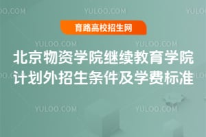 2025年北京物資學院繼續教育學院計劃外招生條件及學費標準