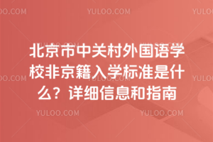 北京市中關村外國語學校非京籍入學標準是什么？詳細信息和指南