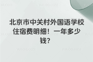 北京市中关村外国语学校住宿费明细！一年多少钱？