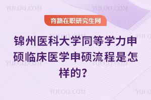 錦州醫(yī)科大學(xué)同等學(xué)力申碩臨床醫(yī)學(xué)申碩流程是怎樣的？