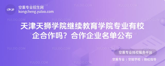 天津天獅學院繼續教育學院專業有校企合作嗎