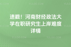 速戳！河南财经政法大学在职研究生上岸难度详情