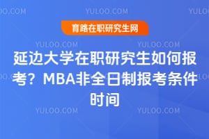 延邊大學(xué)在職研究生如何報考？2026年MBA非全日制報考條件時間